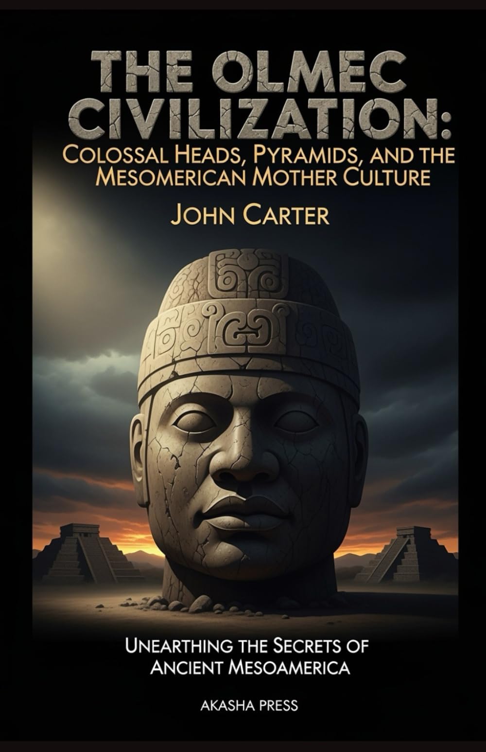 The Olmec Civilization: Colossal Heads, Pyramids, and the Mesoamerican Mother Culture: Unearthing the Secrets of Ancient Mesoamerica (Lost Civilizations: Architecture, Monuments & Cultural Legacy)