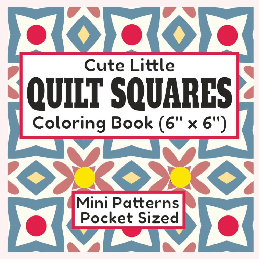 Cute Little Quilt Squares Coloring Book 6"x6" Mini Patterns Pocket Sized: 40 Pages of Quilt Blocks To Color For Adults and Kids Geometric Designs For ... (6" x 6" Mini Quilt Block Coloring Books)