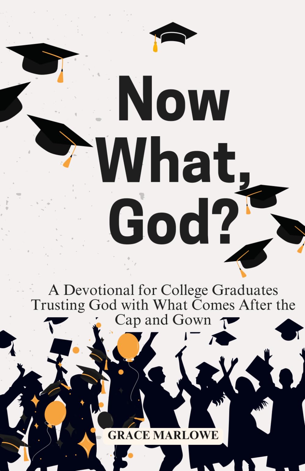 Now What, God?: A Devotional for College Graduates Trusting God with What Comes After the Cap and Gown