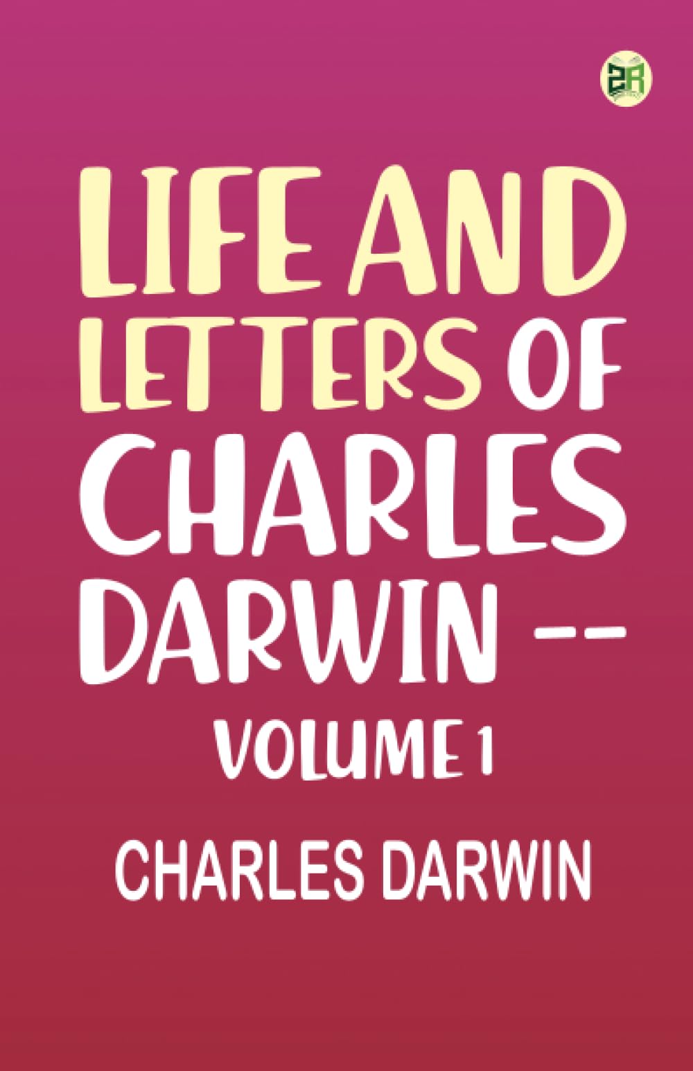 Life and Letters of Charles Darwin -- Volume 1