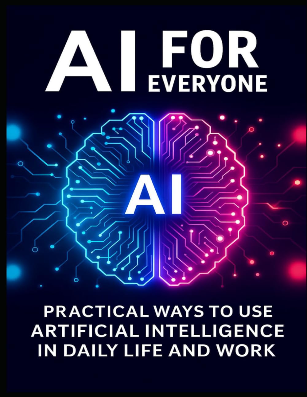 AI for Everyone: Practical Ways to Use Artificial Intelligence in Daily Life and Work