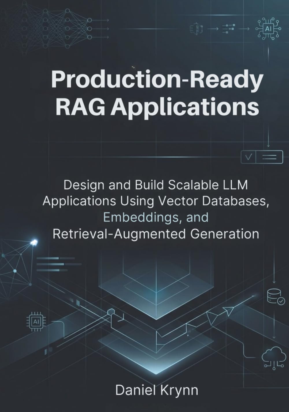 Production-Ready RAG Applications: Design and Build Scalable LLM Applications Using Vector Databases, Embeddings, and Retrieval-Augmented Generation