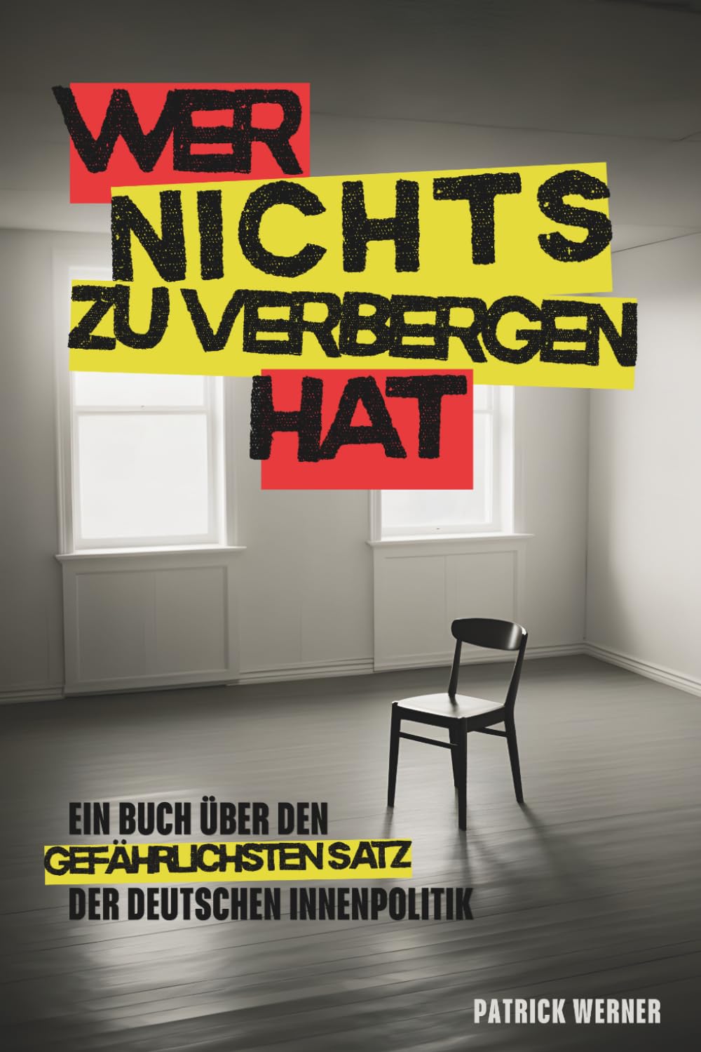 Wer nichts zu verbergen hat: Ein Buch über den gefährlichsten Satz der deutschen Innenpolitik