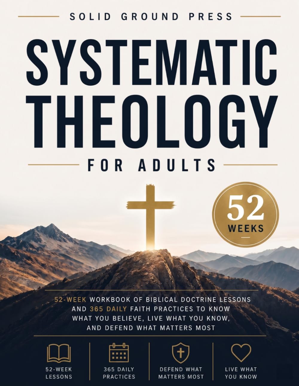 Systematic Theology for Adults: 52-Week Workbook of Biblical Doctrine Lessons and 365 Daily Faith Practices to Know What You Believe, Live What You Know, and Defend What Matters Most