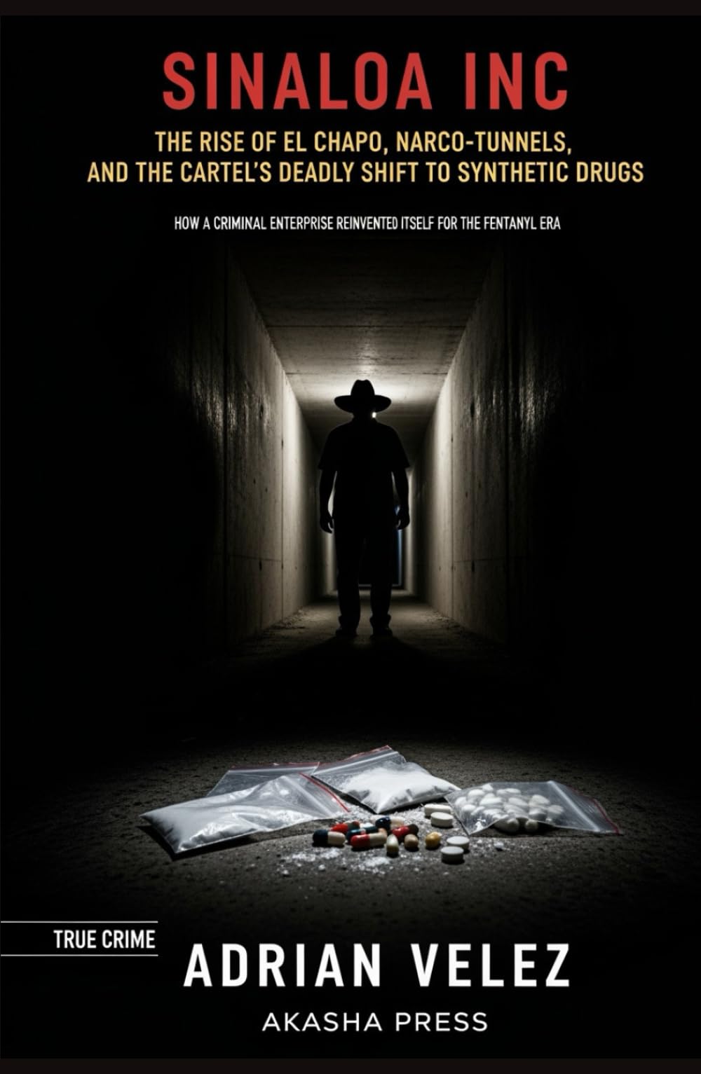 Sinaloa Inc: The Rise of El Chapo, Narco-Tunnels, and the Cartel's Deadly Shift to Synthetic Drugs: How a Criminal Enterprise Reinvented Itself for the Fentanyl Era
