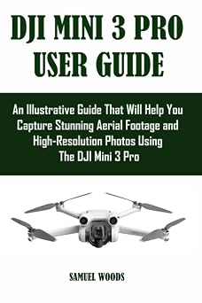 DJI MINI 3 PRO USER GUIDE An Illustrative Guide That Will Help You Capture Stunning Aerial Footage and High-Resolution Photos Using The DJI Mini 3 Pro