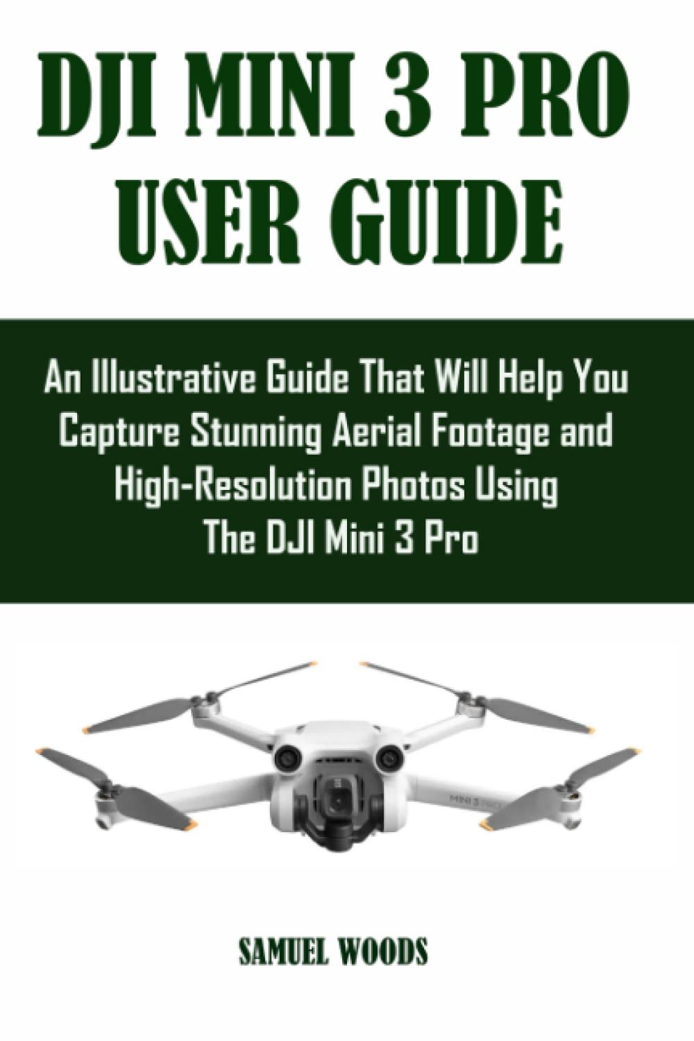 DJI MINI 3 PRO USER GUIDE: An Illustrative Guide That Will Help You Capture Stunning Aerial Footage and High-Resolution Photos Using The DJI Mini 3 Pro