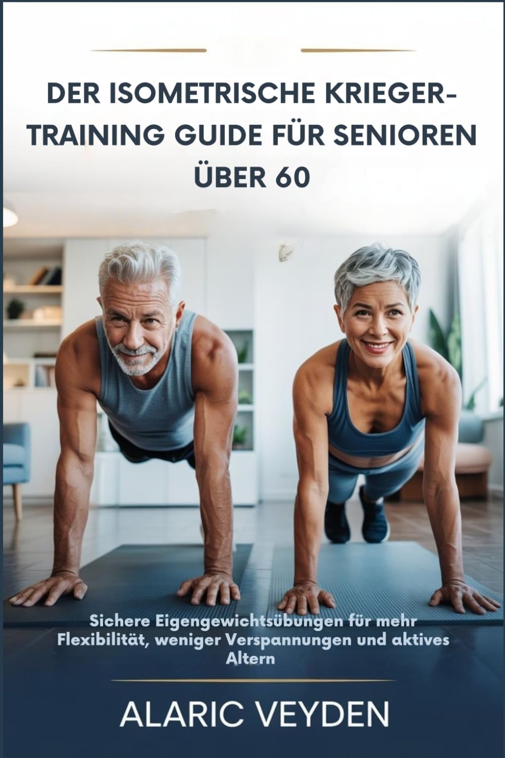 DER ISOMETRISCHE KRIEGER-TRAINING GUIDE FÜR SENIOREN ÜBER 60: Sichere Eigengewichtsübungen für mehr Flexibilität, weniger Verspannungen und aktives Altern