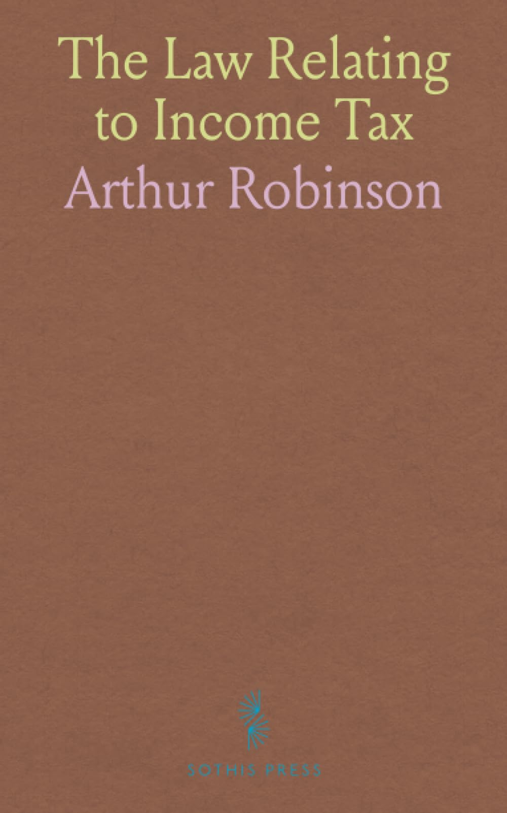 The Law Relating to Income Tax: With the Statutes, Forms, and Decided Cases in the Courts of England, Scotland, and Ireland