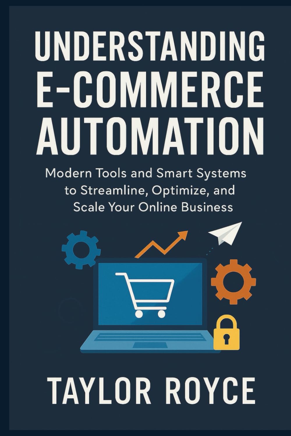 Understanding E-Commerce Automation: Modern Tools and Smart Systems to Streamline, Optimize, and Scale Your Online Business (Books on Tech)