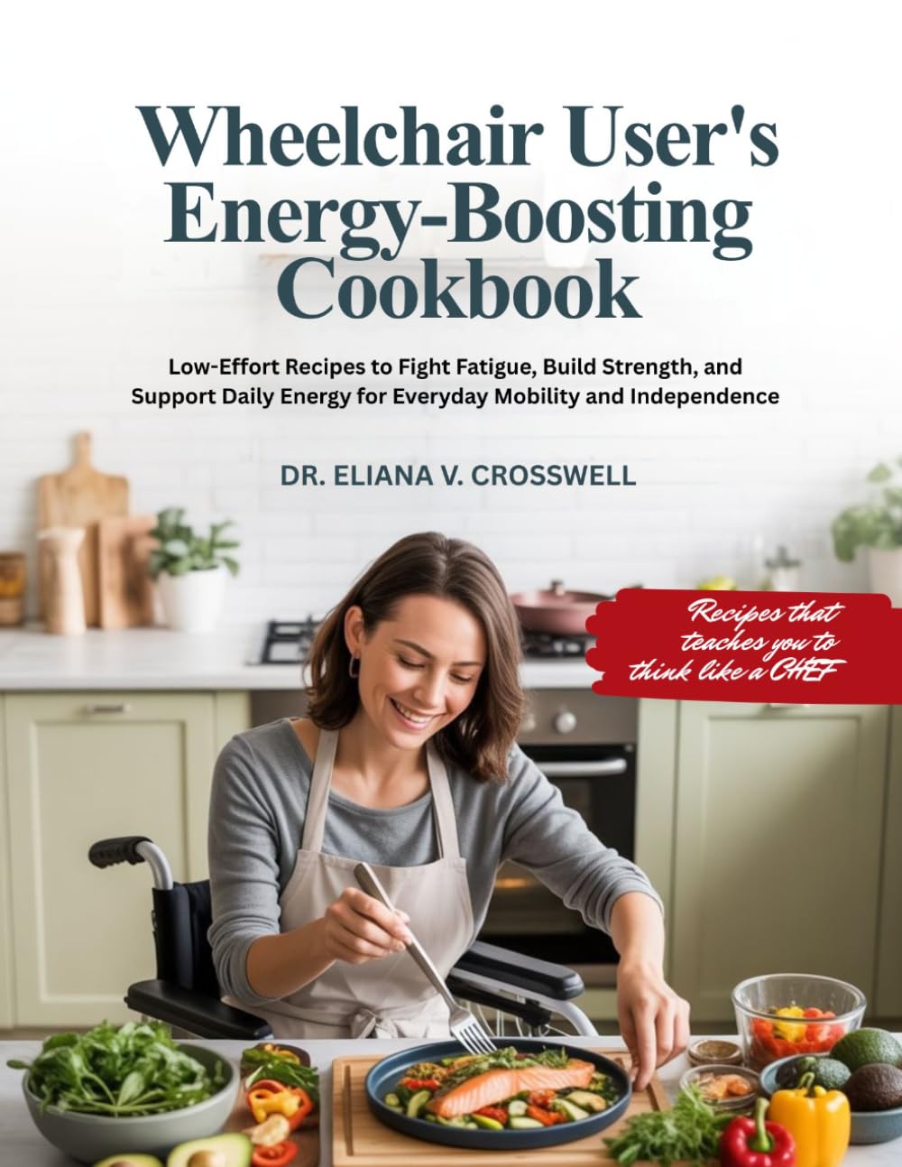 WHEELCHAIR USER’S ENERGY-BOOSTING COOKBOOK: Low-Effort Recipes to Fight Fatigue, Build Strength, and Support Daily Energy for Everyday Mobility and Independence