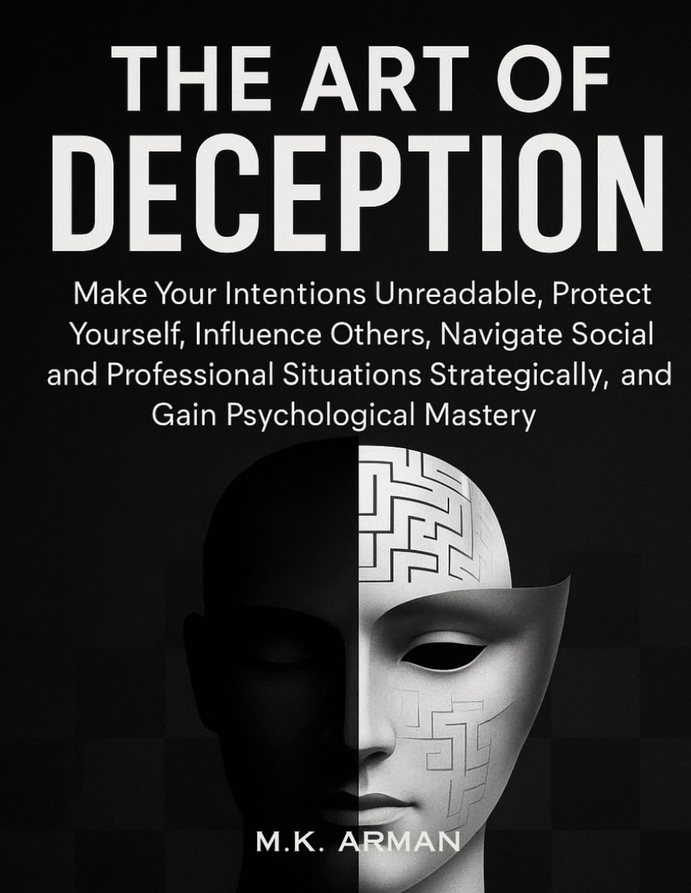 The Art of Deception: Make Your Intentions Unreadable, Protect Yourself, Influence Others, Navigate Social and Professional Situations Strategically, ... Mastery (Human Attraction Series)