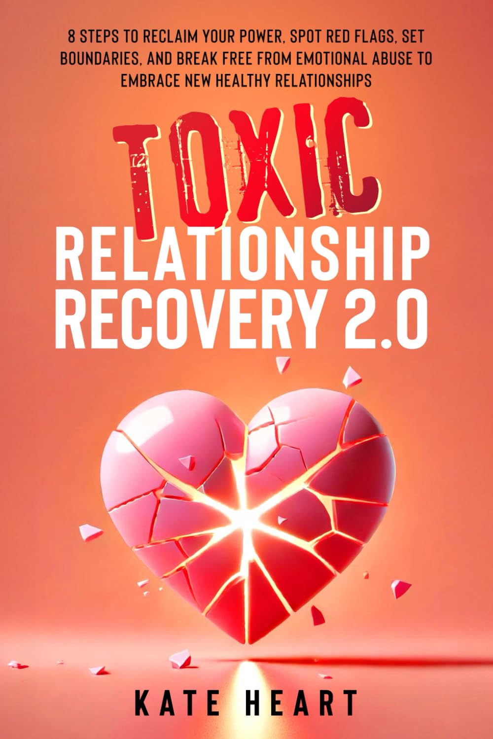Toxic Relationship Recovery 2.0: 8 Steps to Reclaim Your Power, Spot Red Flags, Set Boundaries, and Break Free from Emotional Abuse to Embrace New Healthy Relationships