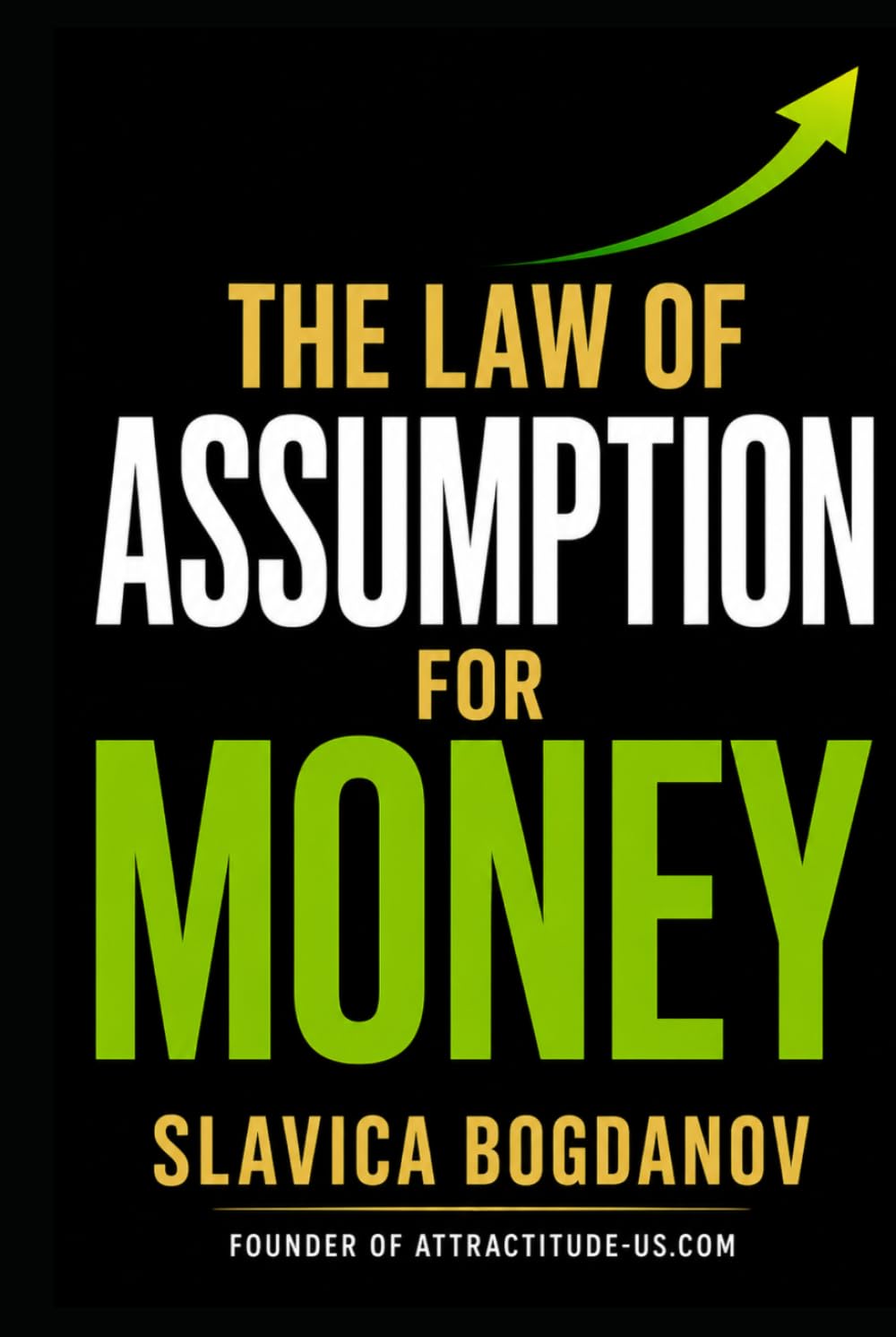 THE LAW OF ASSUMPTION FOR MONEY: Reprogram Your Identity, Eliminate Financial Resistance, and Create Wealth Predictably (MONEY MANIFESTATION SERIES)