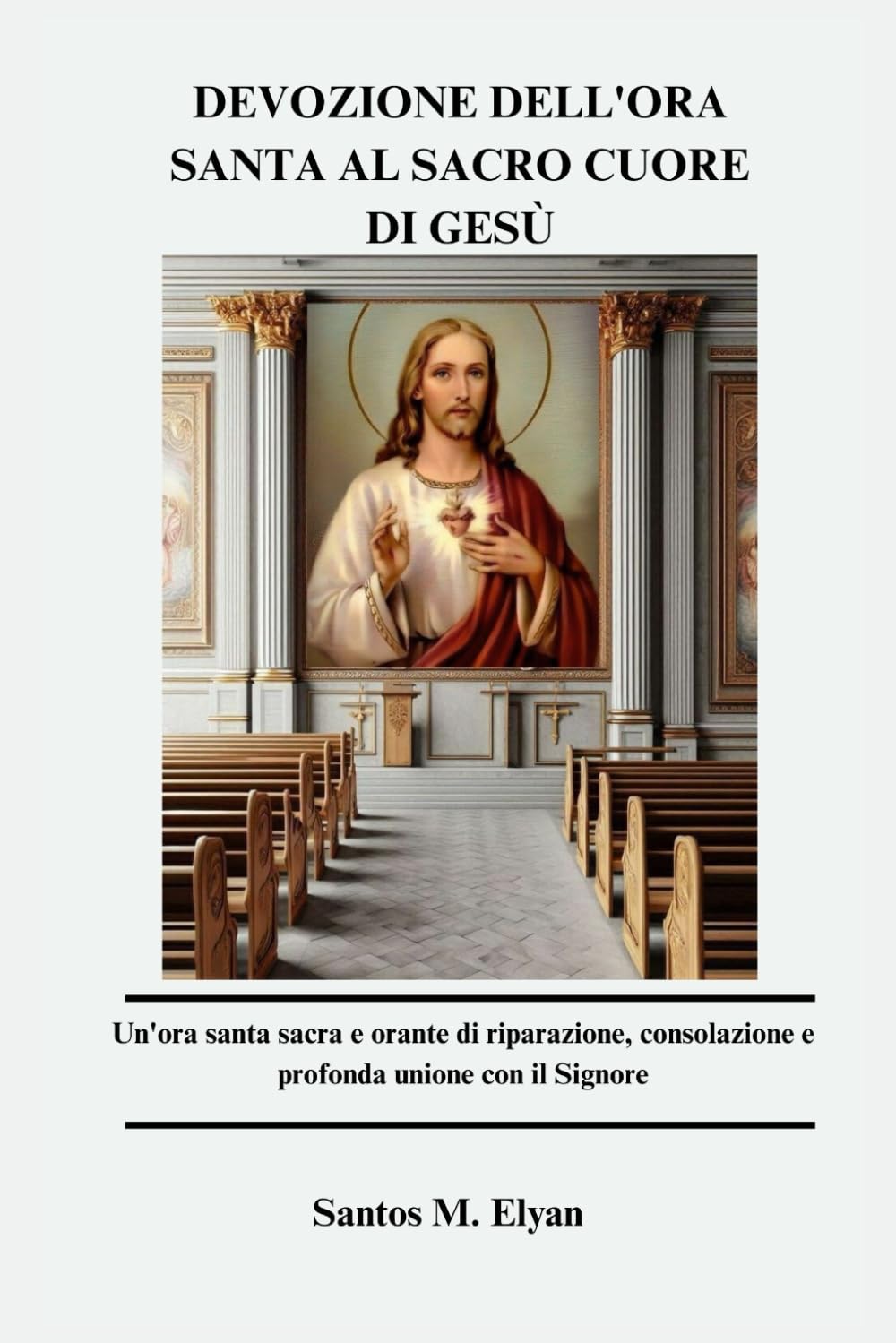 DEVOZIONE DELL'ORA SANTA AL SACRO CUORE DI GESÙ: Un'ora santa sacra e orante di riparazione, consolazione e profonda unione con il Signore