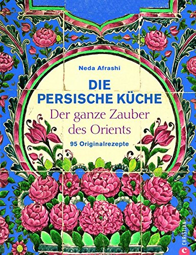 Die persische Küche - ein persisches Kochbuch mit Rezepten aus...