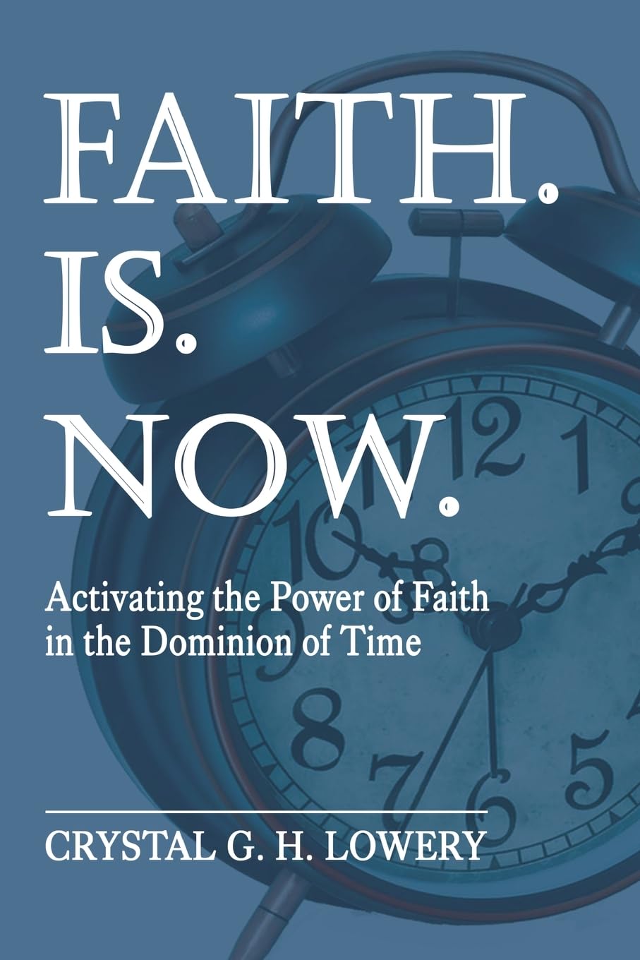 Faith. Is. Now: Activating the Power of Faith in the Dominion of Time