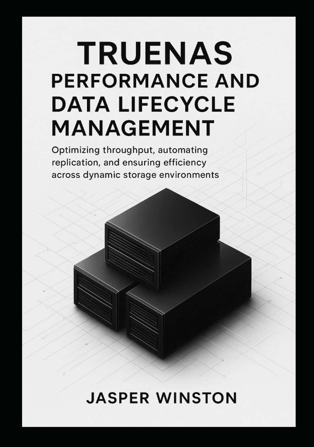 TrueNAS Performance and Data Lifecycle Management: Optimizing throughput, automating replication, and ensuring efficiency across dynamic storage environments. (TrueNAS Infrastructure Design Series)