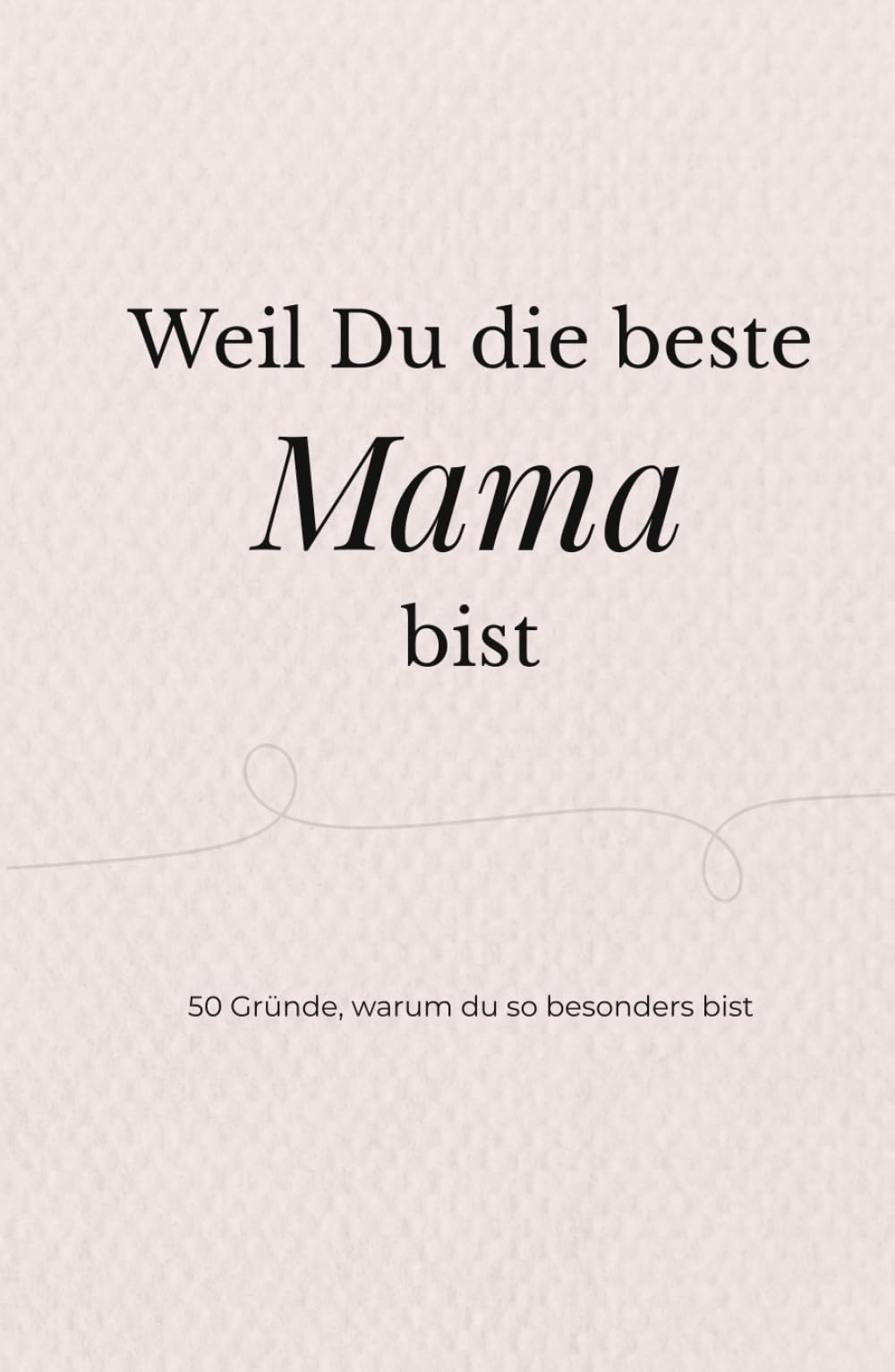 Weil du die beste Mama bist: 50 liebevolle Gründe, warum du so besonders bist – ein persönliches Geschenk für Mama zum Geburtstag, Muttertag oder einfach zwischendurch