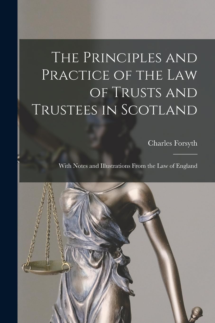 The Principles and Practice of the Law of Trusts and Trustees in Scotland: With Notes and Illustrations From the Law of England