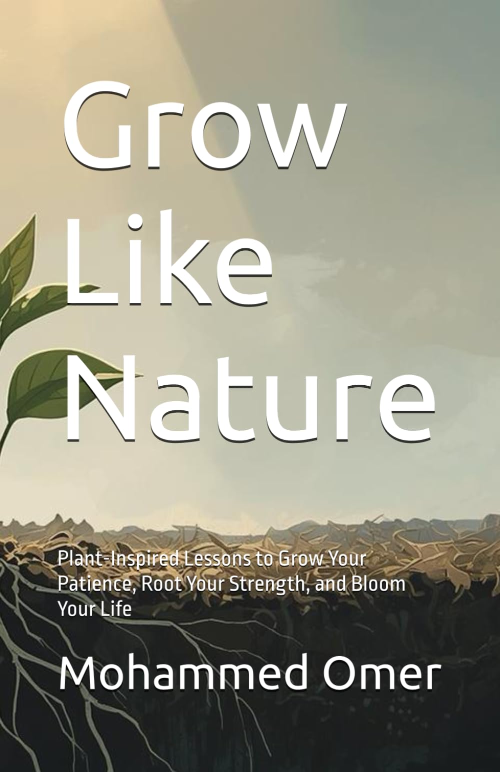 Grow Like Nature: Plant-Inspired Lessons to Grow Your Patience, Root Your Strength, and Bloom Your Life