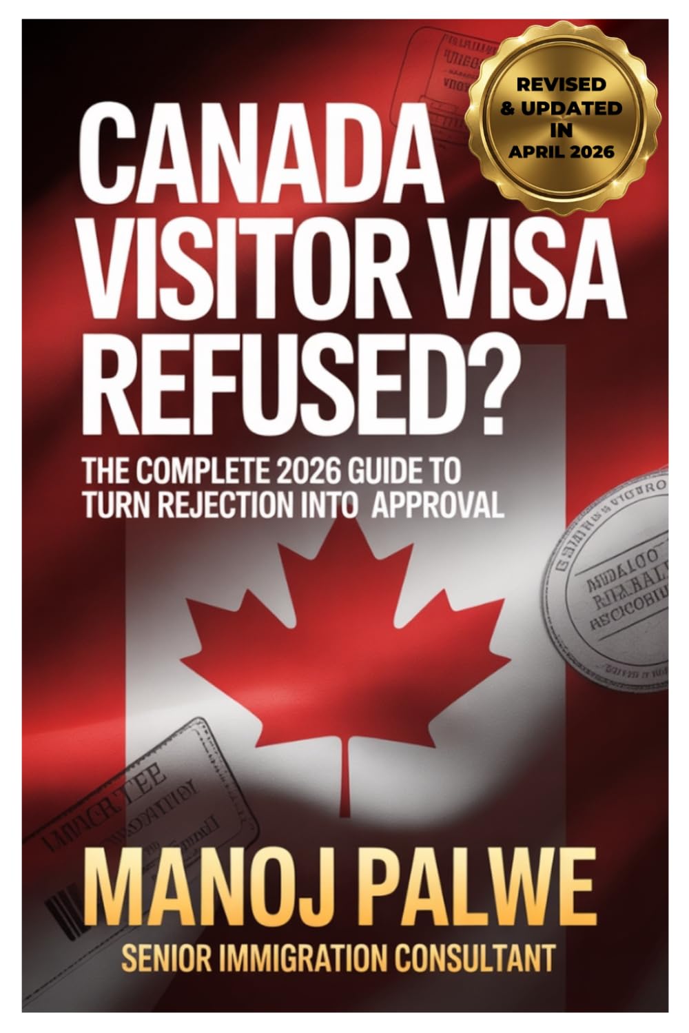 CANADA VISITOR VISA REFUSED? updated on 04-Apr-26: The Ultimate Guide to Turn Rejection into Approval (CANADA VISA REFUSALS & RECOVERY - The Second Chance Series)