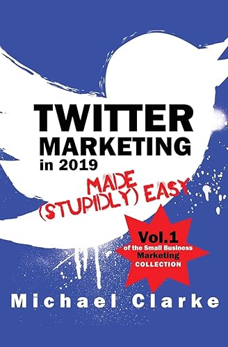 Twitter Marketing in 2019 Made (Stupidly) Easy (Small Business Marketing Made (Stupidly) Easy)