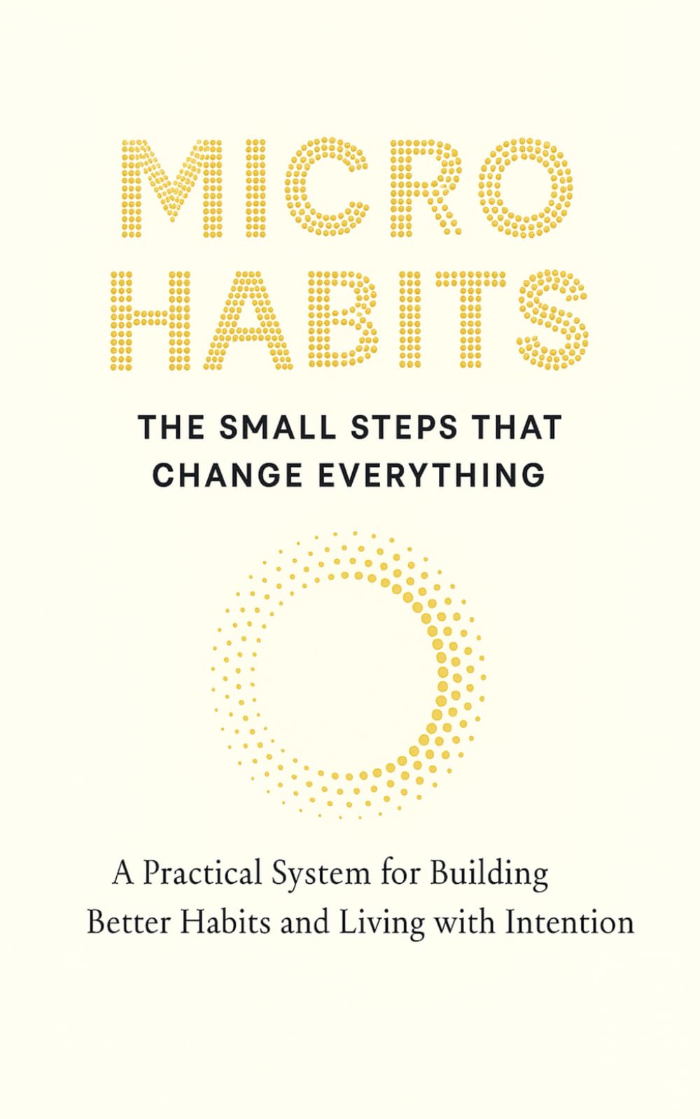 MICRO HABITS: THE SMALL STEPS THAT CHANGE EVERYTHING: A Practical System for Building Better Habits and Breaking the Bad Ones