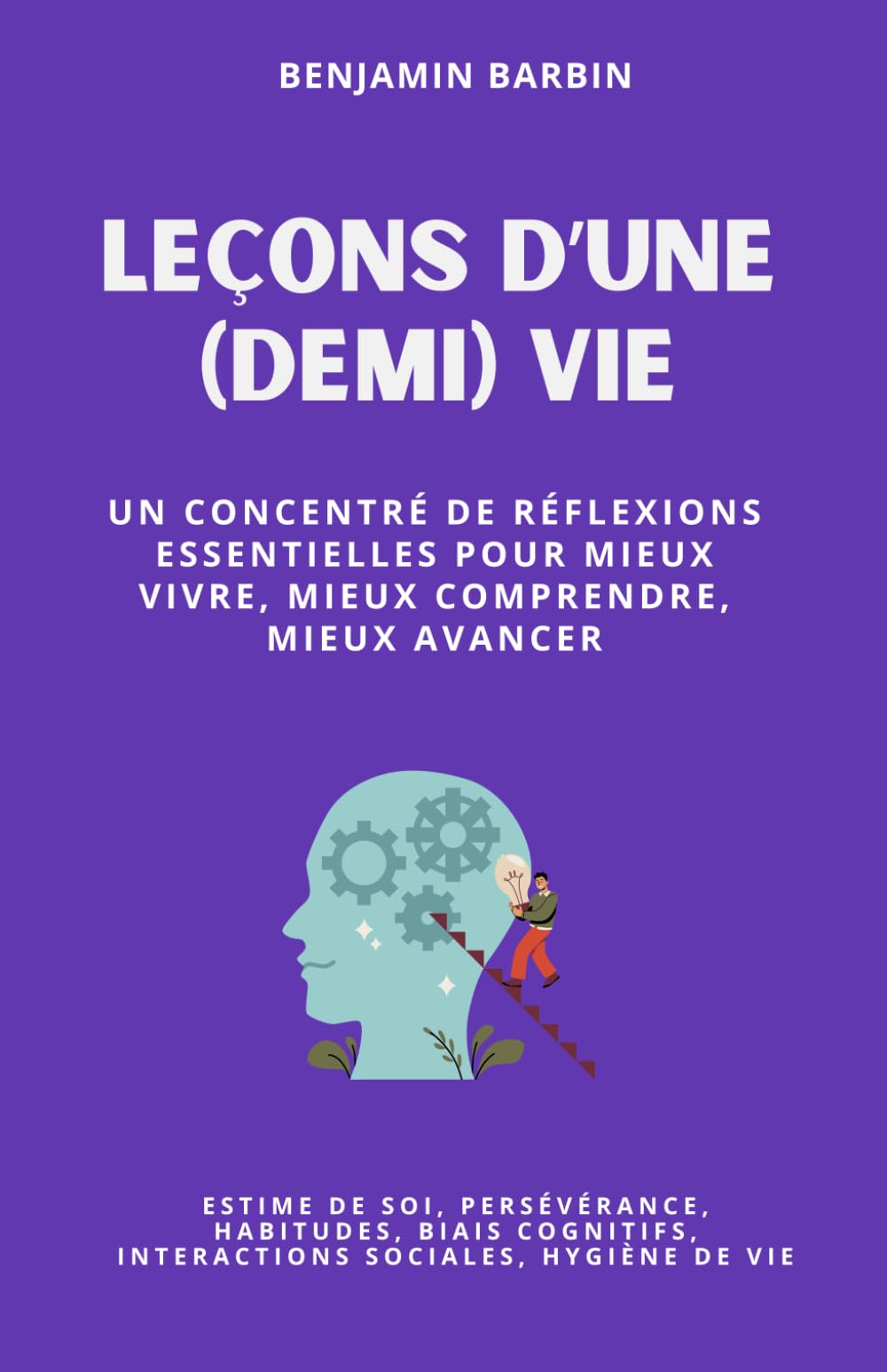 Leçons d'une (demi) vie: Un concentré de réflexions essentielles pour mieux vivre, mieux comprendre, mieux avancer : pour progresser, tout simplement.