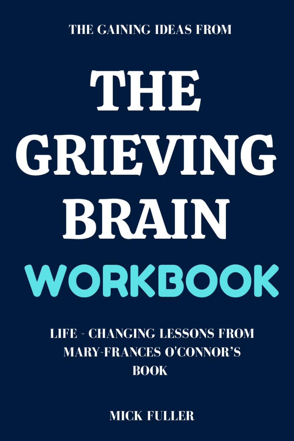 The Gaining Ideas From The Grieving Brain Workbook: Life - Changing Lessons From Mary-Frances O'Connor’s Book
