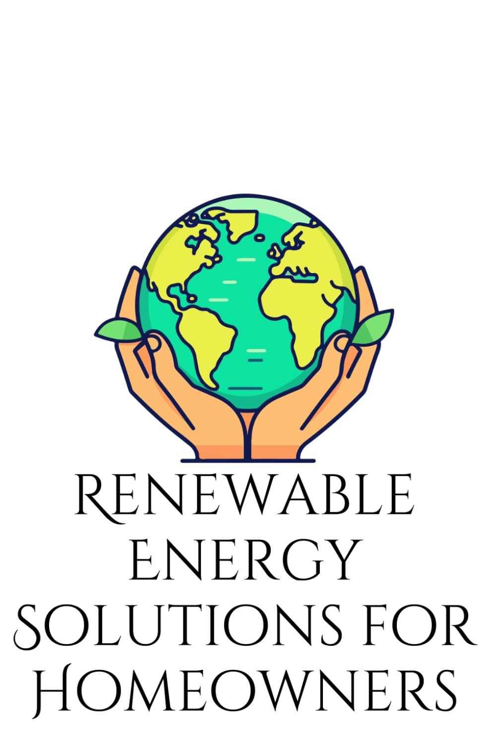 Renewable Energy Solutions for Homeowners: Practical Guide To Solar, Wind, and Geothemal