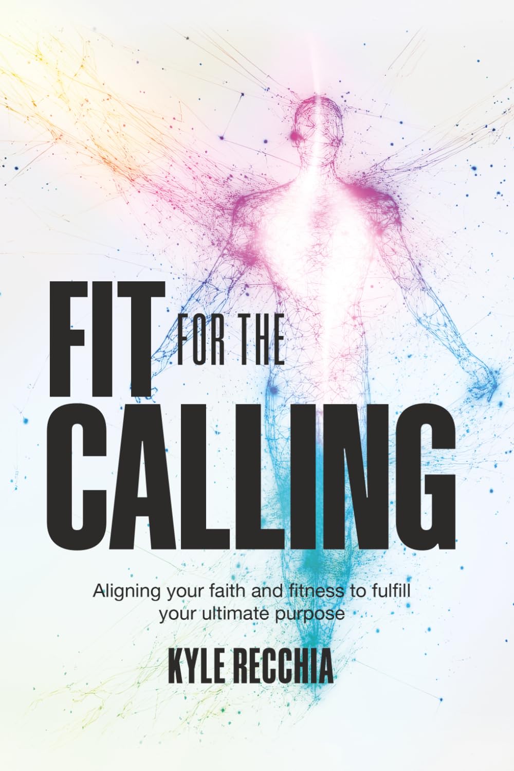 Fit for the Calling: Aligning your faith and fitness to fulfill your ultimate purpose