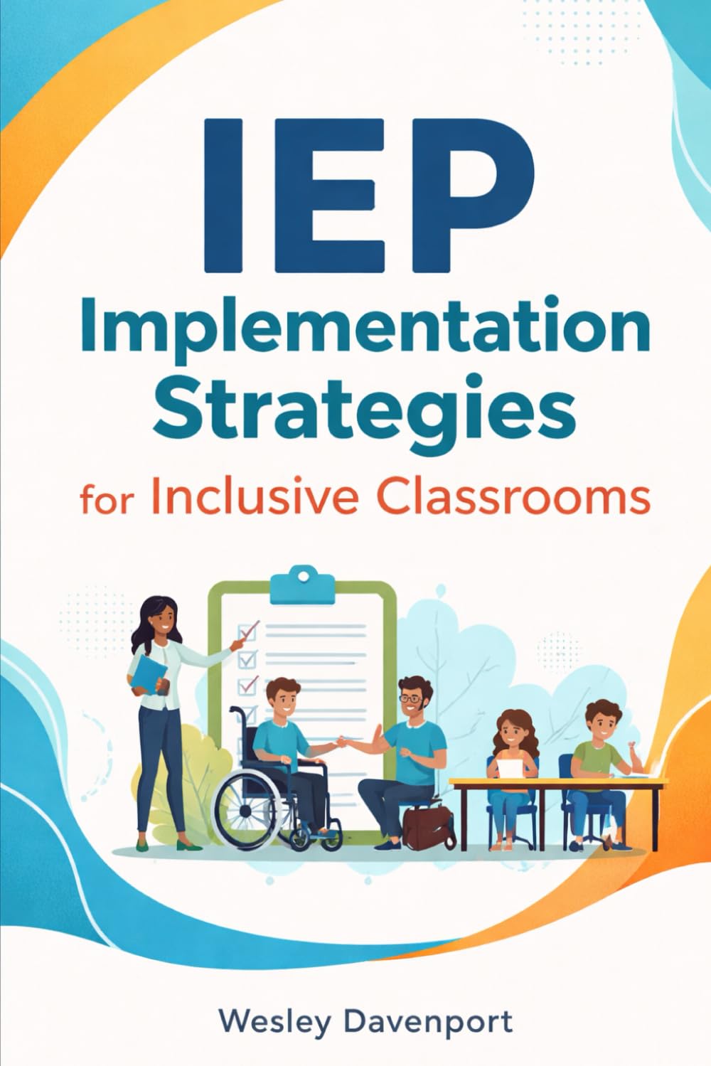 IEP Implementation Strategies for Inclusive Classrooms: Evidence-Based Teaching Methods, Classroom Accommodations, and Collaboration Techniques to Support Students with Disabilities