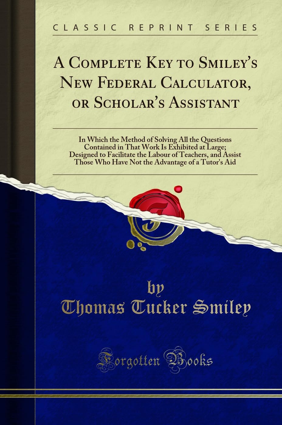 A Complete Key to Smiley's New Federal Calculator, or Scholar's Assistant: In Which the Method of Solving All the Questions Contained in That Work Is ... and Assist Those Who Have Not the Adva      Paperback – November 18, 2017