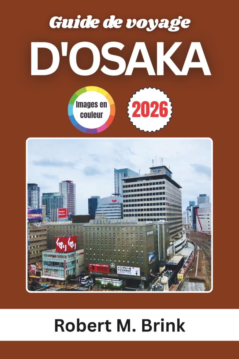 Guide de voyage d'Osaka 2026: Explorez la cuisine de rue, les attractions, les quartiers, les festivals et les expériences locales (Guide de voyage explorateur en couleurs)
