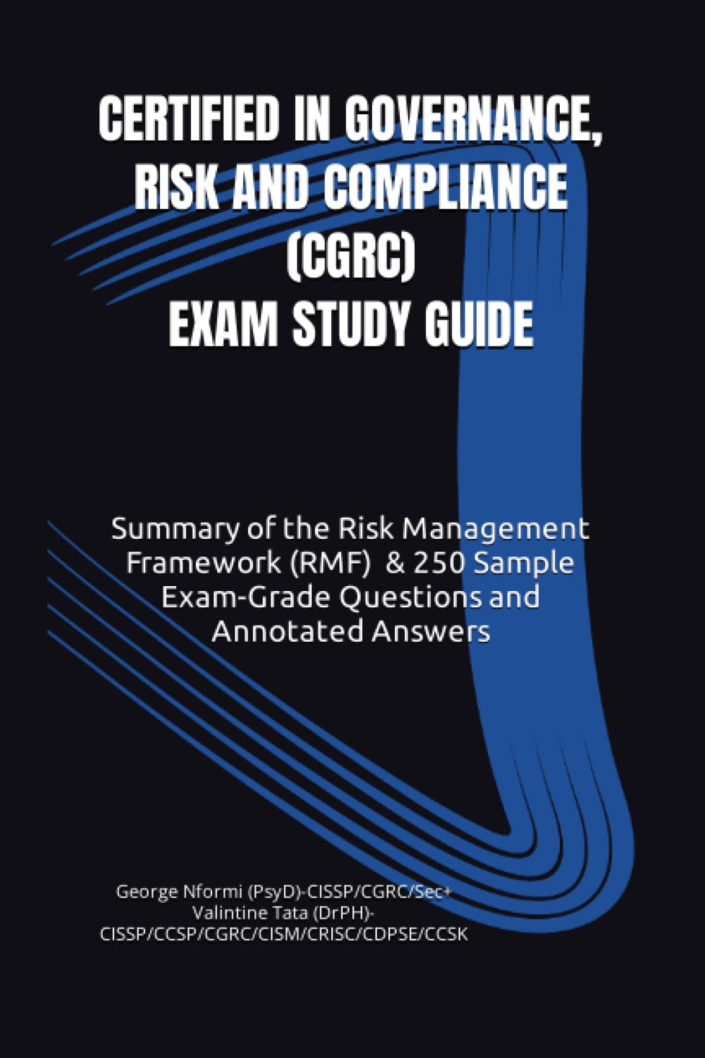 CERTIFIED IN GOVERNANCE, RISK AND COMPLIANCE (CGRC) EXAM STUDY GUIDE: Risk Management Framework (RMF) Summary & 250 Sample Exam-Grade Questions and Annotated Answers