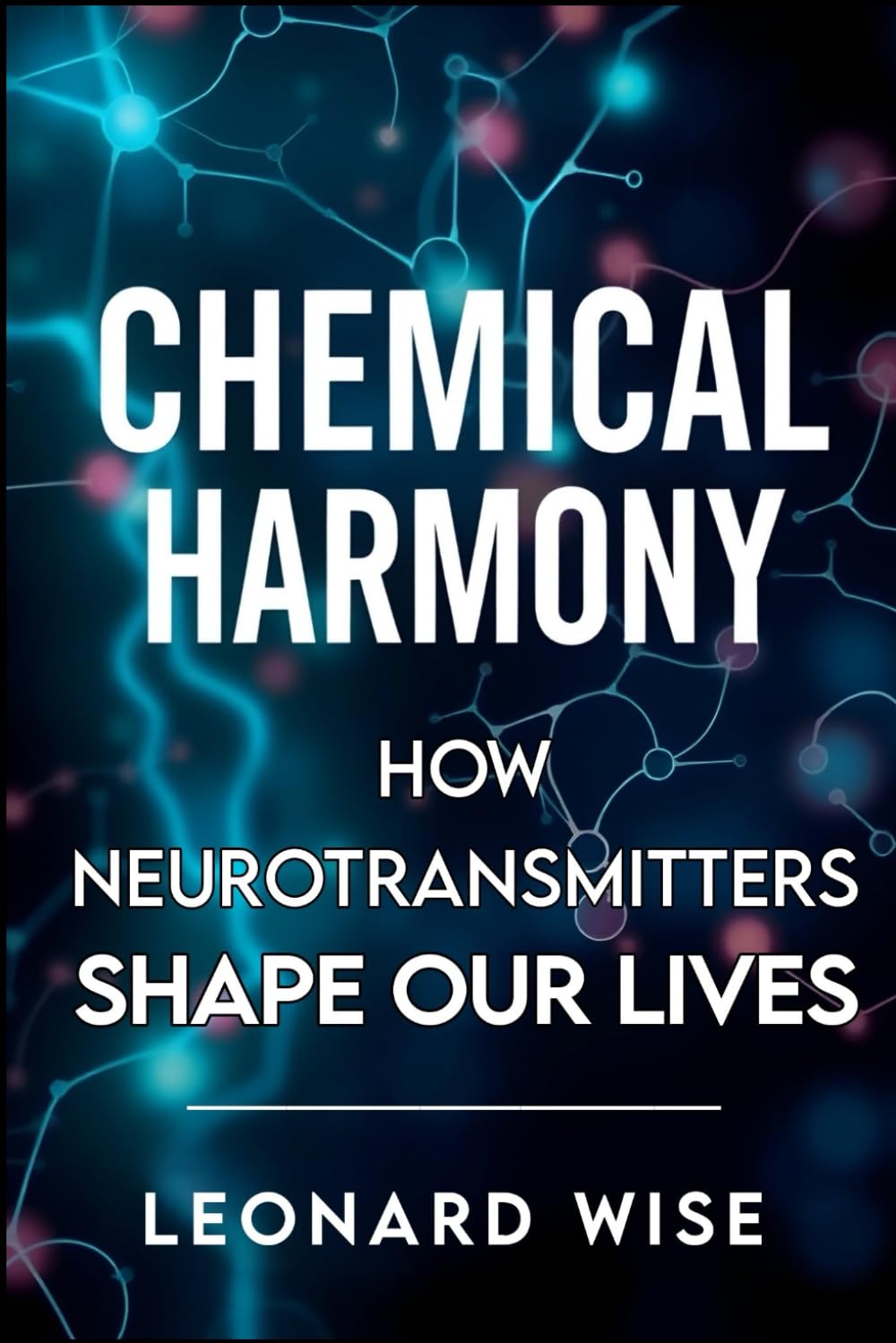 Chemical Harmony: How Neurotransmitters Shape Our Lives (2025) - Unlocking Brain Chemistry Secrets: How Serotonin and Dopamine Influence Mood, ... Balance: 3 (Leonard Wise Book Series)