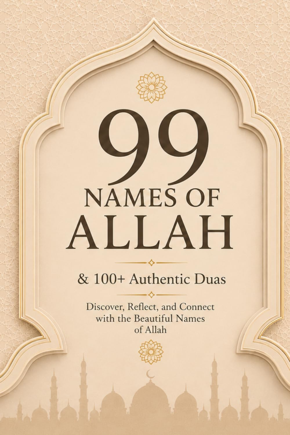 99 Names of Allah & 100+ Authentic Duas: Powerful Daily Supplications from the Qur’an & Sunnah to Strengthen Faith, Find Peace, Increase Dhikr & Deepen Your Connection With Allah