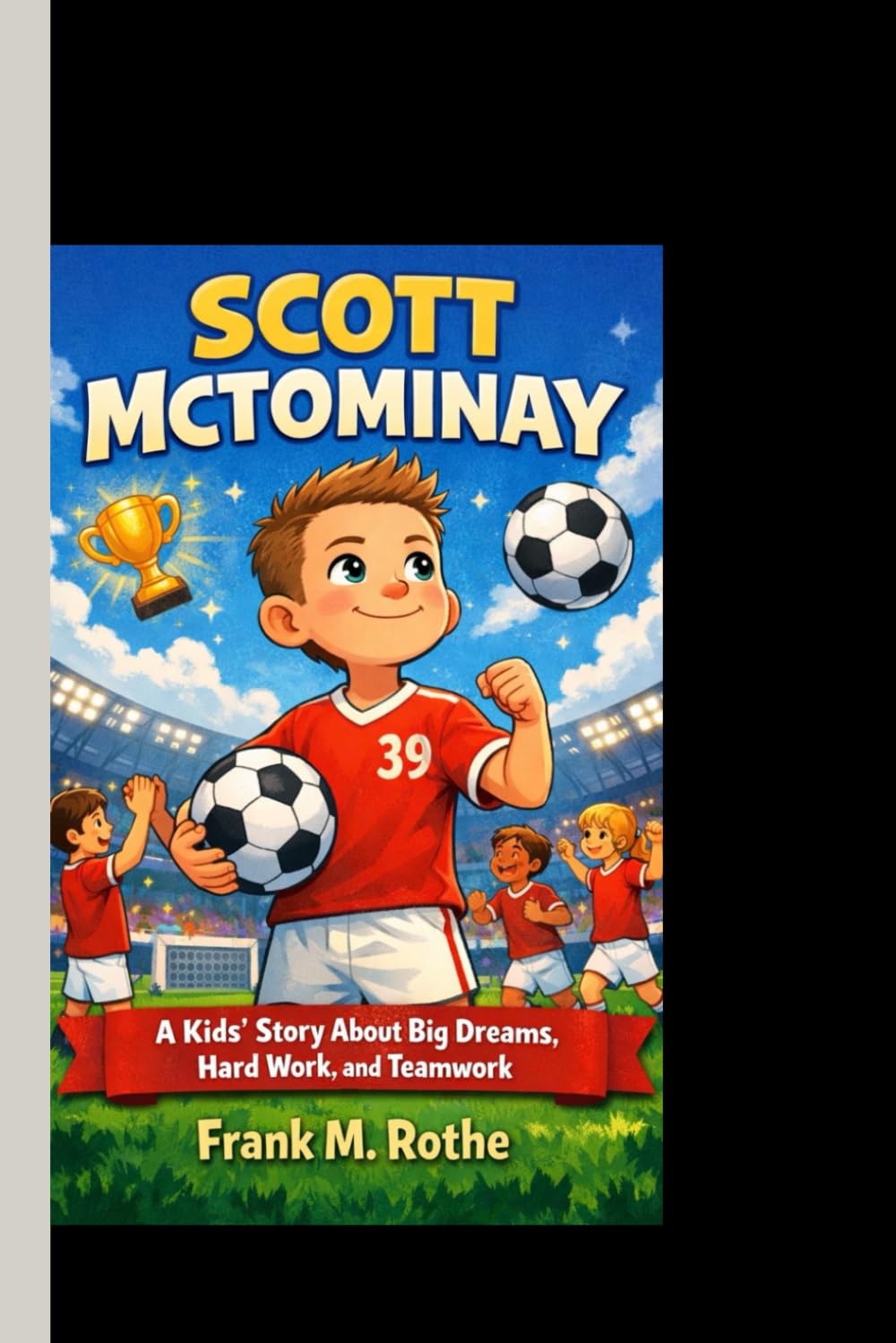 SCOTT MCTOMINAY: A Kids’ Story About Big Dreams, Hard Work, and Teamwork.