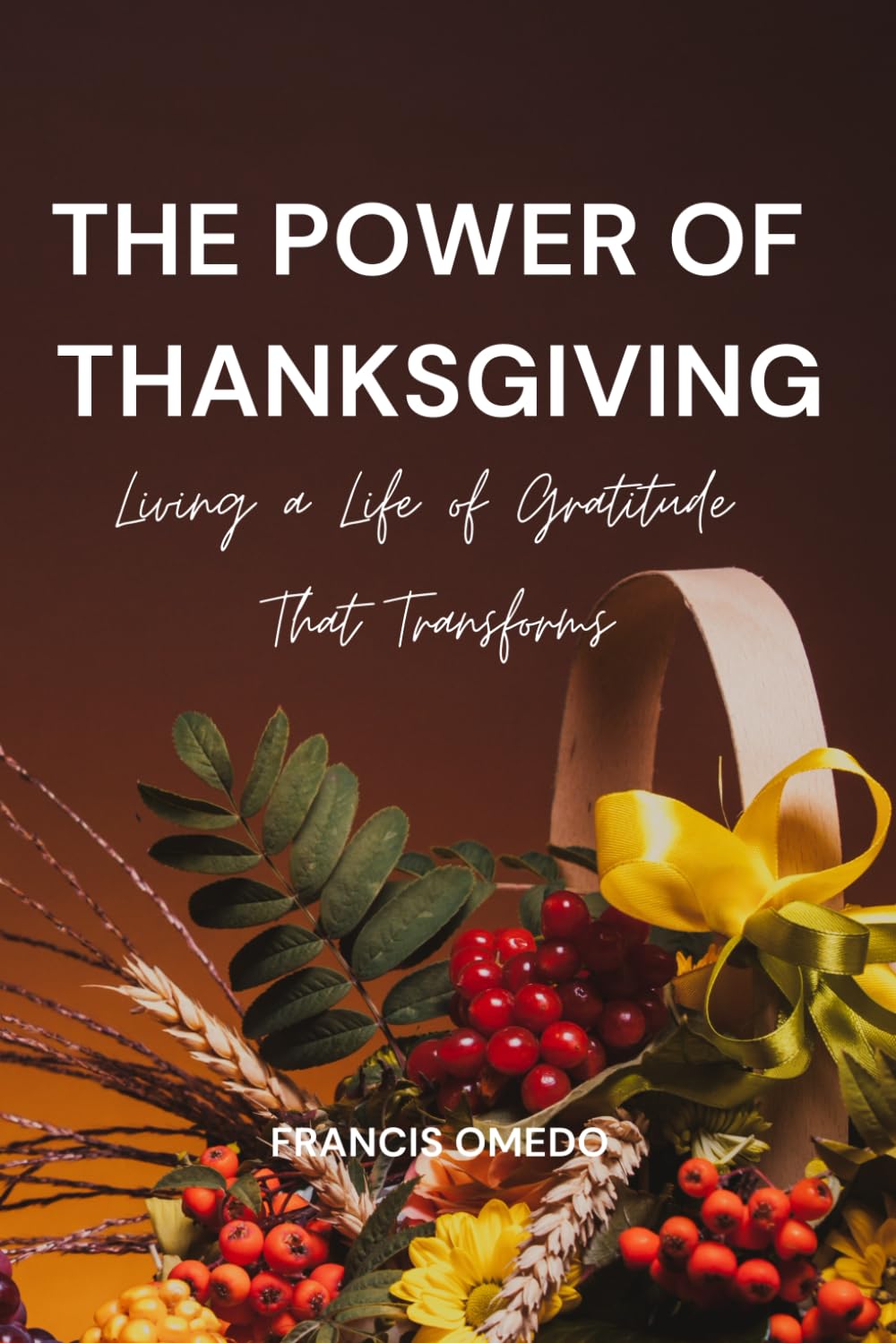 The Power of Thanksgiving: Living a Life of Gratitude That Transforms
