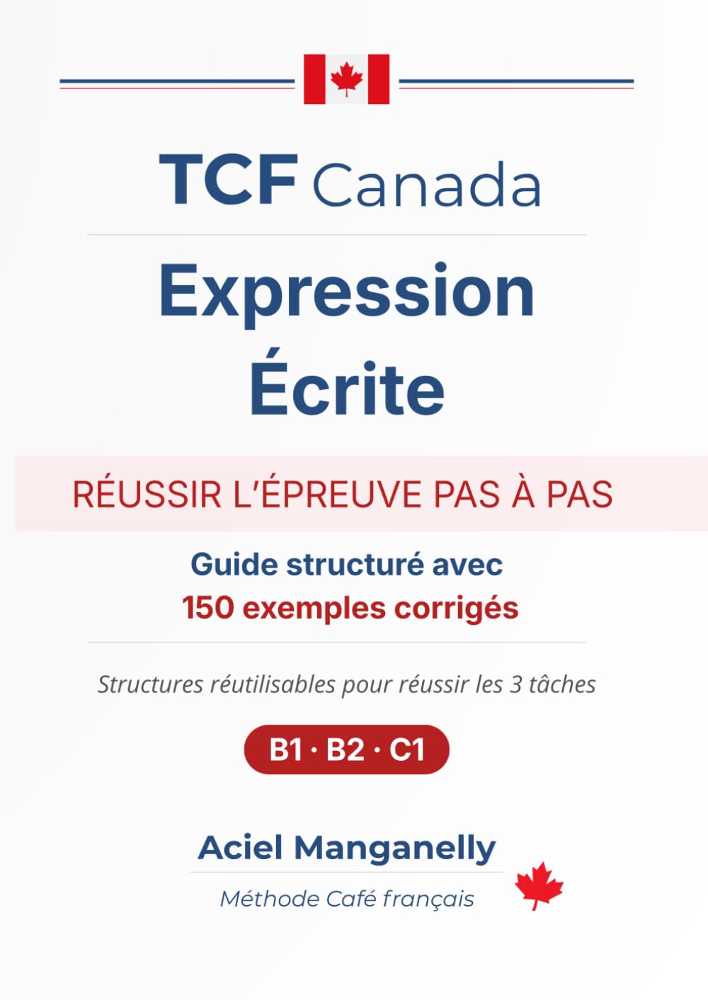 TCF Canada — Expression écrite: Guide stratégique avec 150 exemples corrigés et structures prêtes à l’emploi — Méthode complète pour réussir les 3 tâches (B1 · B2 · C1)