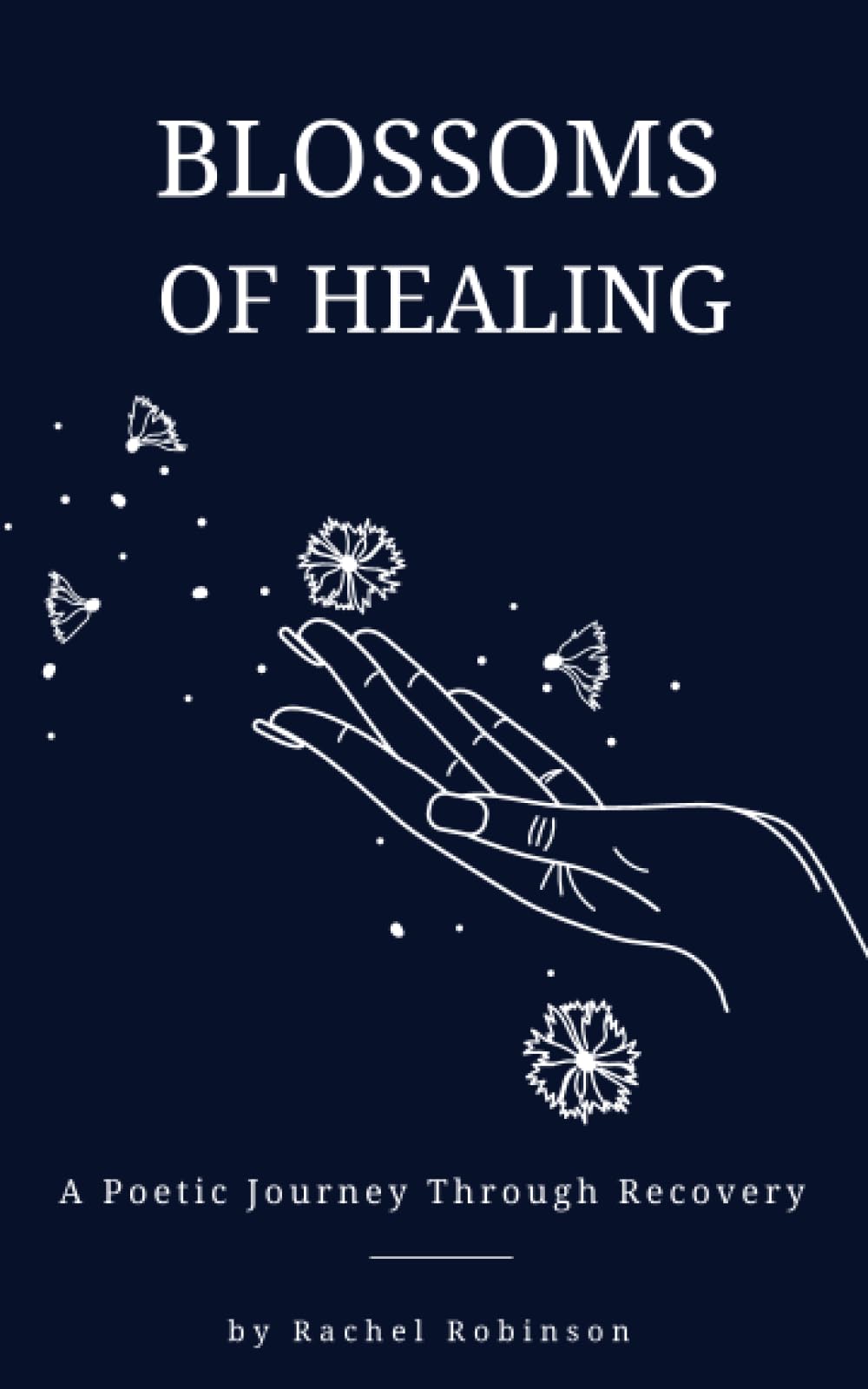 Blossoms of Healing - A Poetic Journey Through Recovery: From Pain to Power, Embrace the Art of Self-Love, Growth, and Resilience