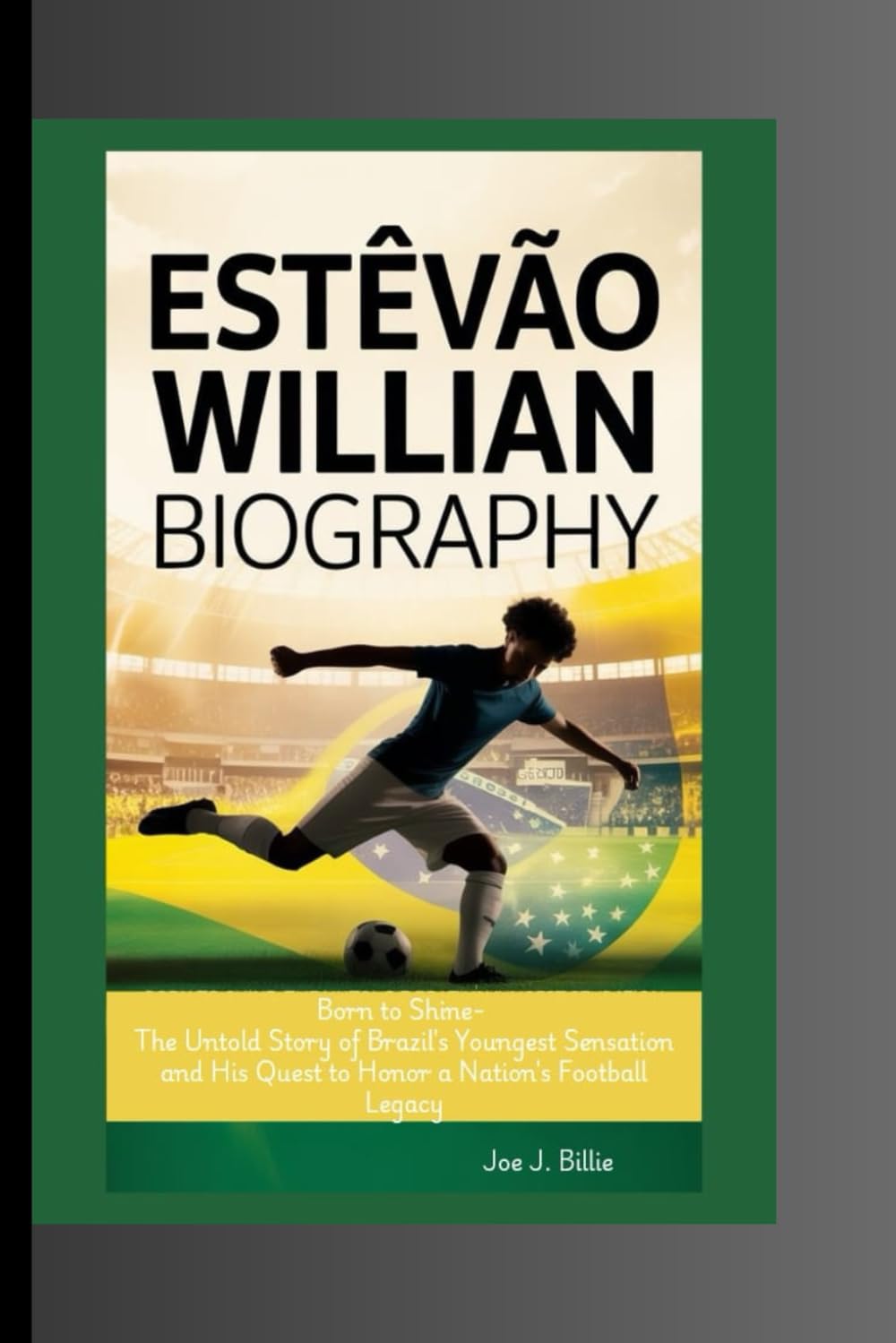 ESTÊVÃO WILLIAN BIOGRAPHY: Born to Shine- The Untold Story of Brazil's Youngest Sensation and His Quest to Honor a Nation's Football Legacy