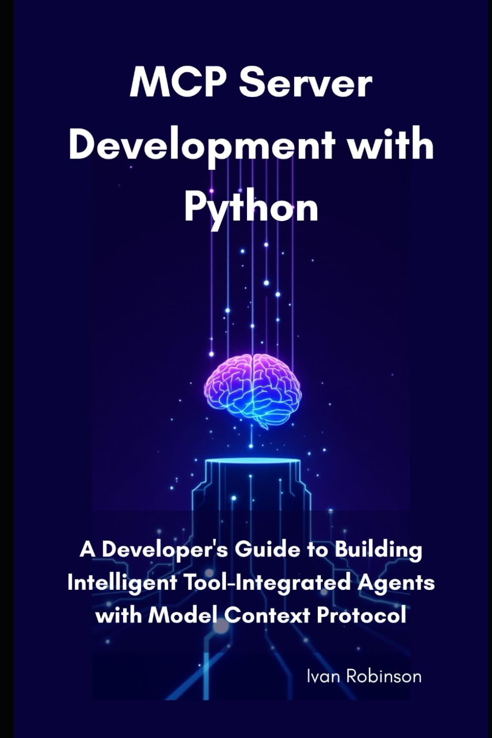 MCP Server Development with Python: A Developer's Guide to Building Intelligent Tool-Integrated Agents with Model Context Protocol
