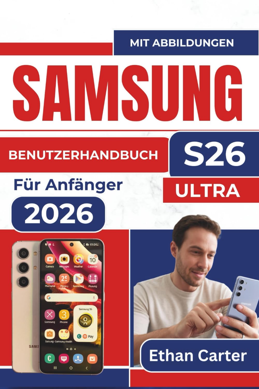 SAMSUNG S26 Ultra BENUTZERHANDBUCH Für Anfänger 2026: Die Funktionen beherrschen, Überforderung vermeiden, mühelos navigieren, ohne sich verloren zu fühlen