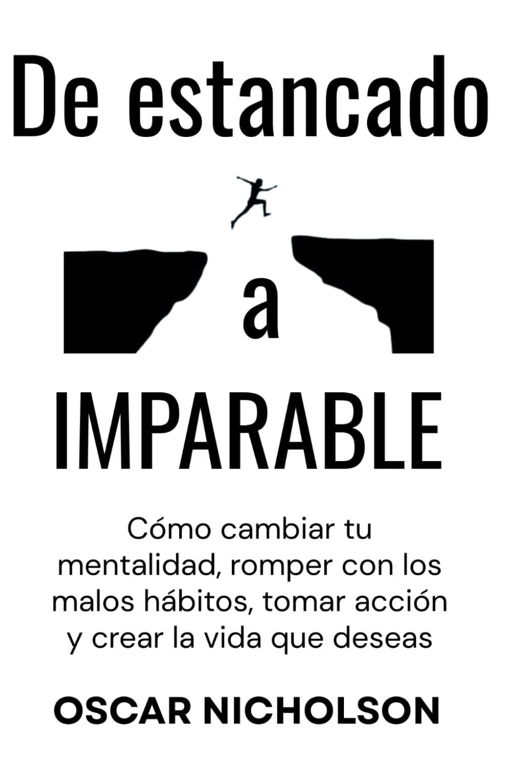 De estancado a Imparable: Cómo cambiar tu mentalidad, romper con los malos hábitos, tomar acción y crear la vida que deseas.