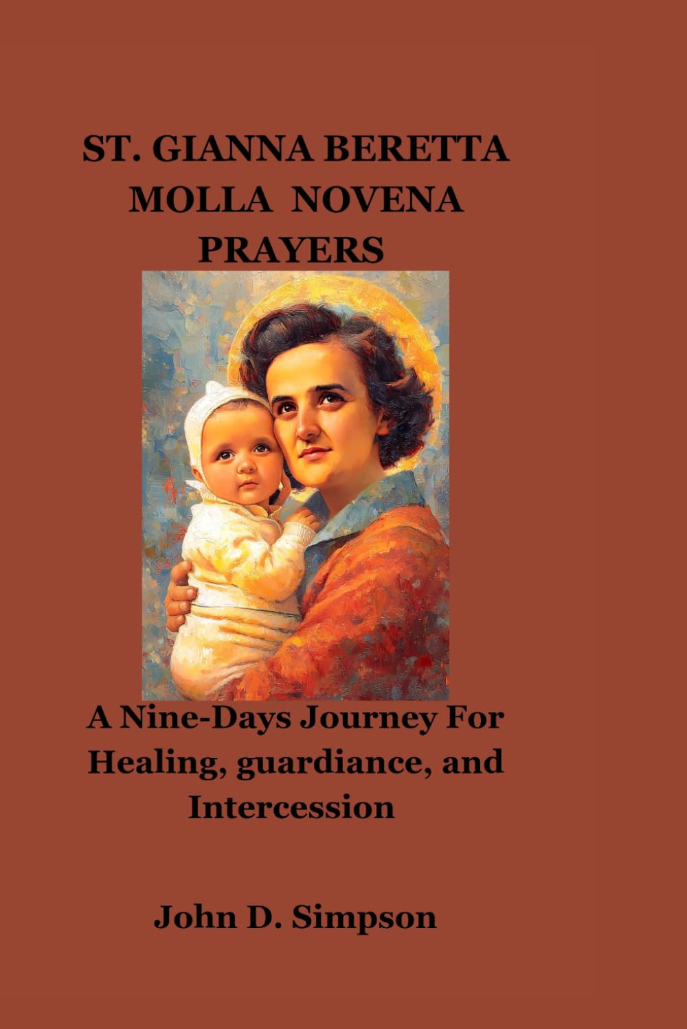 SAINT GIANNA BERETTA MOLLA NOVENA PRAYERS: A Nine-Days Journey For Healing, guardiance, and Intercession