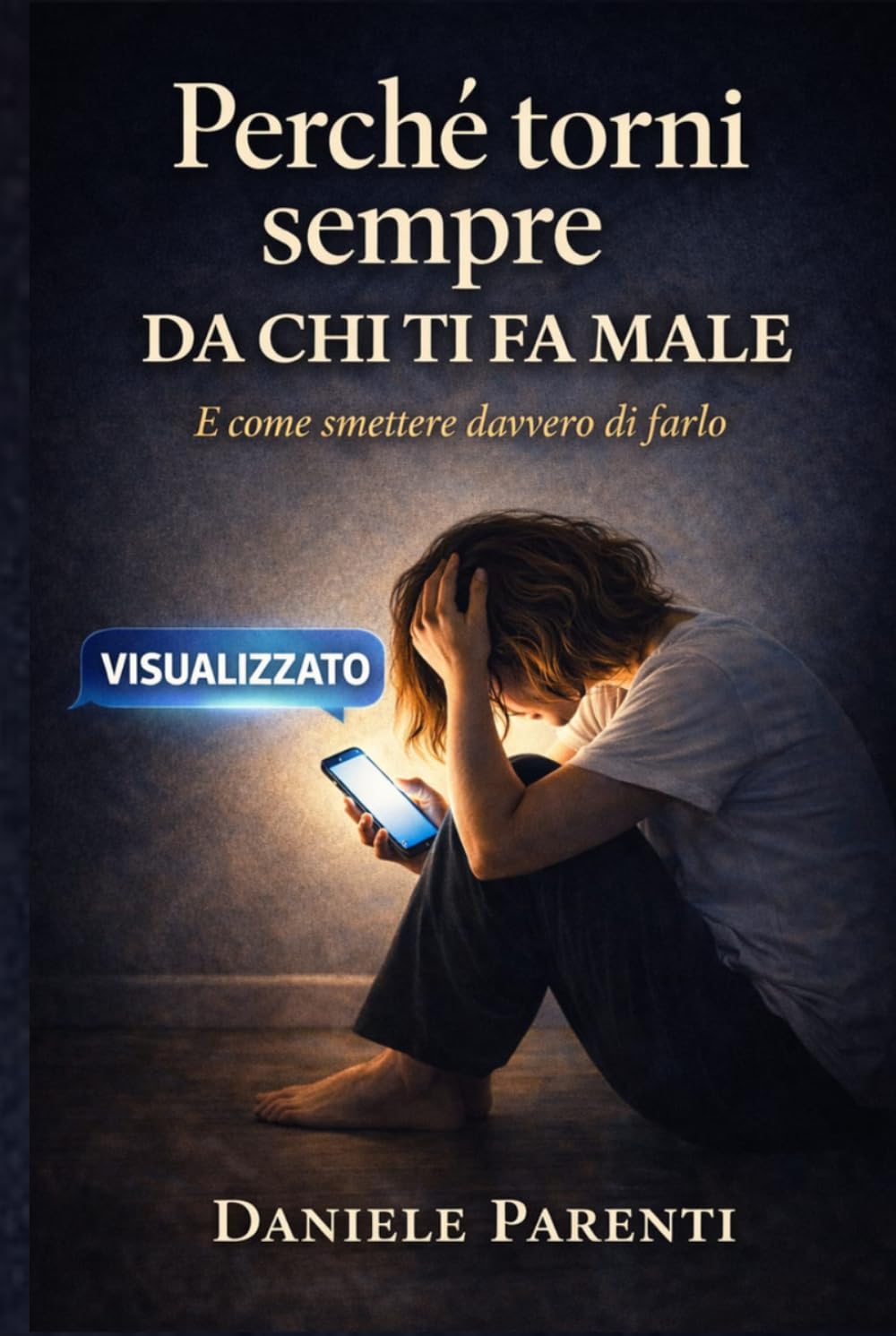 Perché torni sempre da chi ti fa male: E come smettere davvero di farlo