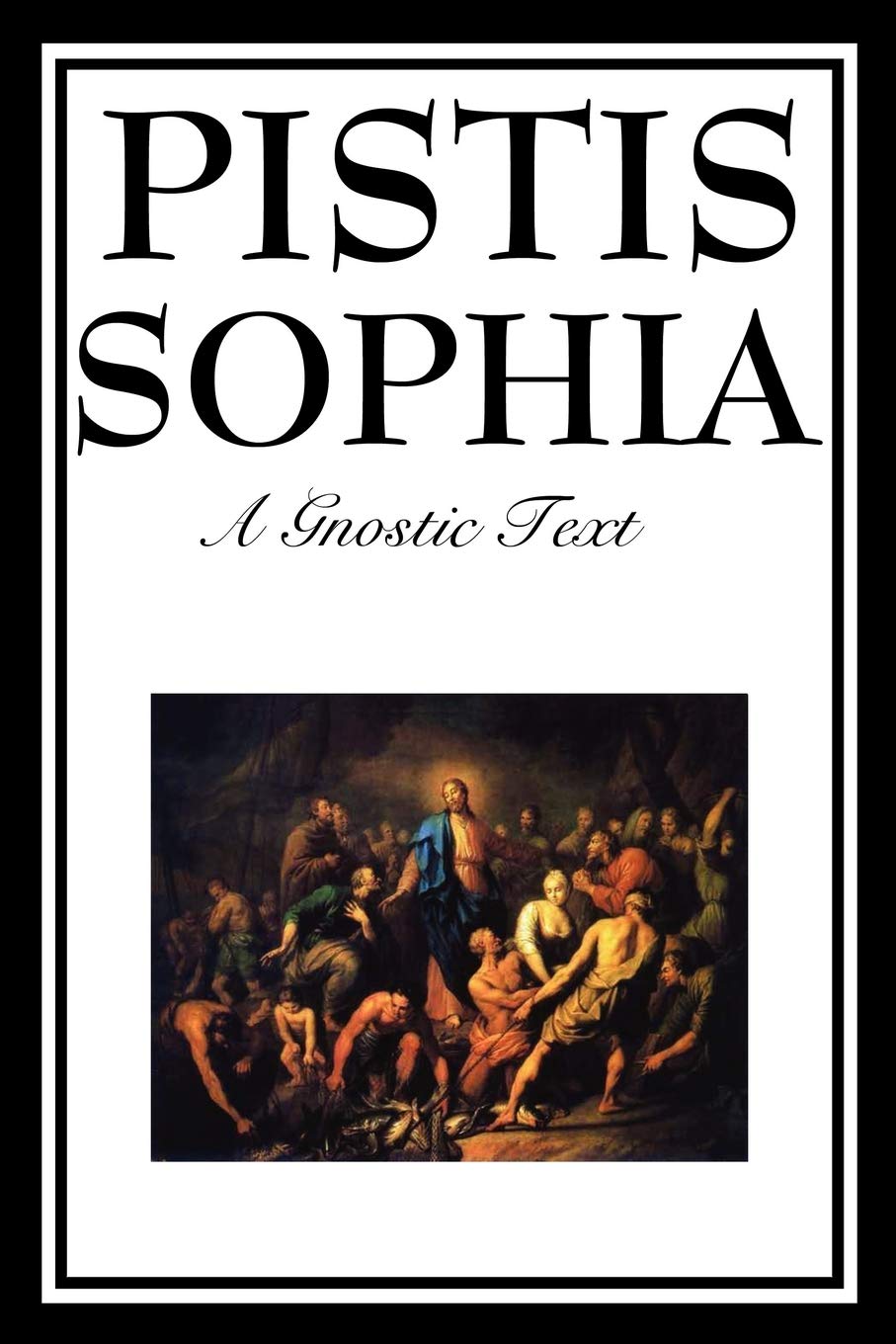 PISTIS SOPHIA: The Gnostic Text of Jesus, Mary, Mary Magdalene, Jesus, and His Disciples