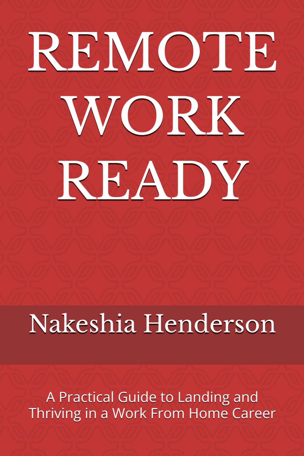 REMOTE WORK READY: A Practical Guide to Landing and Thriving in a Work From Home Career